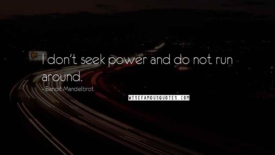 Benoit Mandelbrot Quotes: I don't seek power and do not run around.