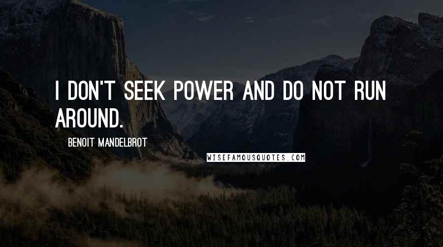 Benoit Mandelbrot Quotes: I don't seek power and do not run around.
