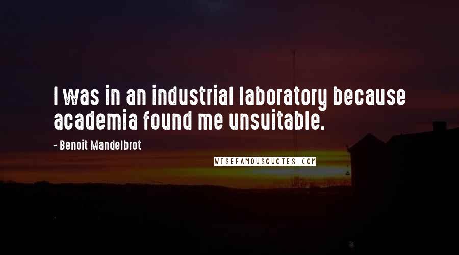 Benoit Mandelbrot Quotes: I was in an industrial laboratory because academia found me unsuitable.