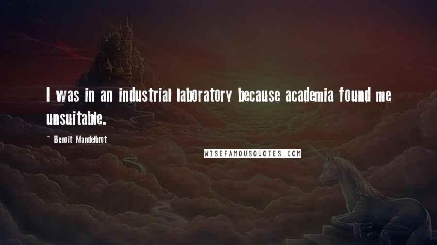 Benoit Mandelbrot Quotes: I was in an industrial laboratory because academia found me unsuitable.