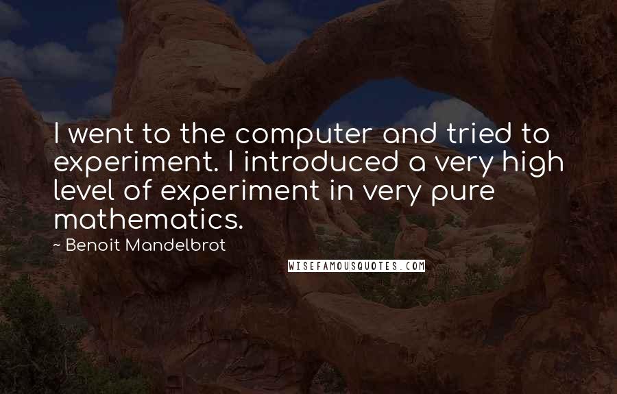 Benoit Mandelbrot Quotes: I went to the computer and tried to experiment. I introduced a very high level of experiment in very pure mathematics.