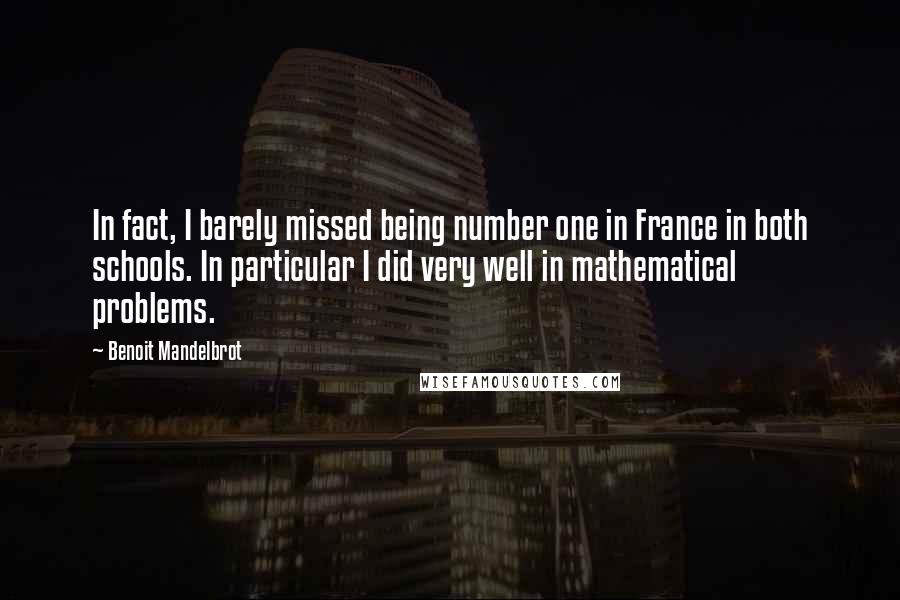 Benoit Mandelbrot Quotes: In fact, I barely missed being number one in France in both schools. In particular I did very well in mathematical problems.