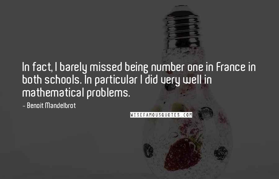 Benoit Mandelbrot Quotes: In fact, I barely missed being number one in France in both schools. In particular I did very well in mathematical problems.