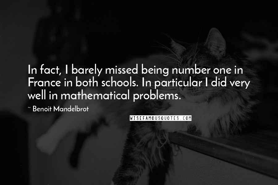 Benoit Mandelbrot Quotes: In fact, I barely missed being number one in France in both schools. In particular I did very well in mathematical problems.