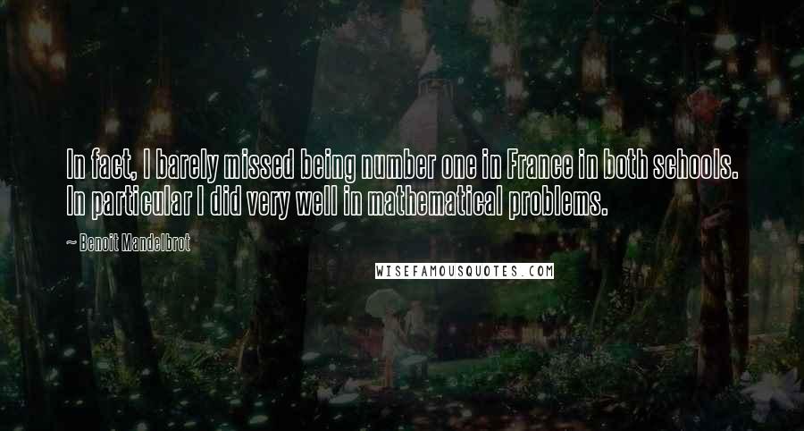 Benoit Mandelbrot Quotes: In fact, I barely missed being number one in France in both schools. In particular I did very well in mathematical problems.