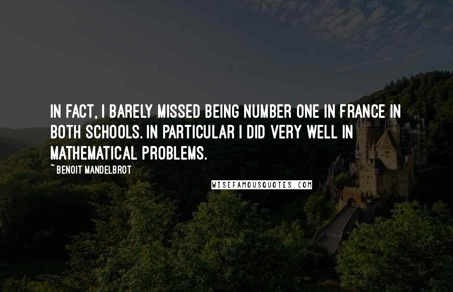 Benoit Mandelbrot Quotes: In fact, I barely missed being number one in France in both schools. In particular I did very well in mathematical problems.