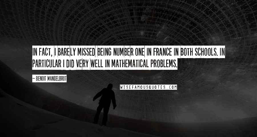 Benoit Mandelbrot Quotes: In fact, I barely missed being number one in France in both schools. In particular I did very well in mathematical problems.