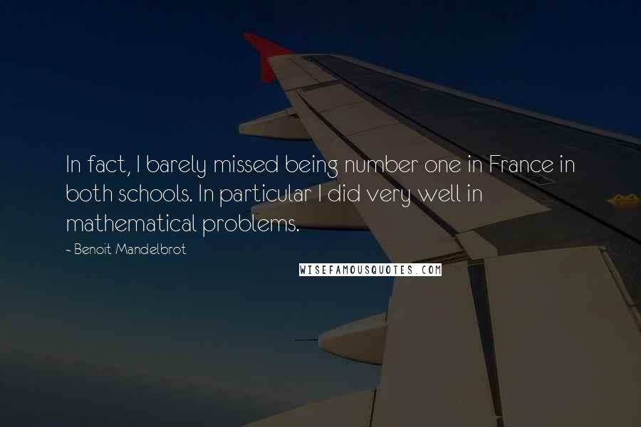 Benoit Mandelbrot Quotes: In fact, I barely missed being number one in France in both schools. In particular I did very well in mathematical problems.