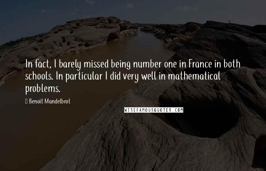 Benoit Mandelbrot Quotes: In fact, I barely missed being number one in France in both schools. In particular I did very well in mathematical problems.