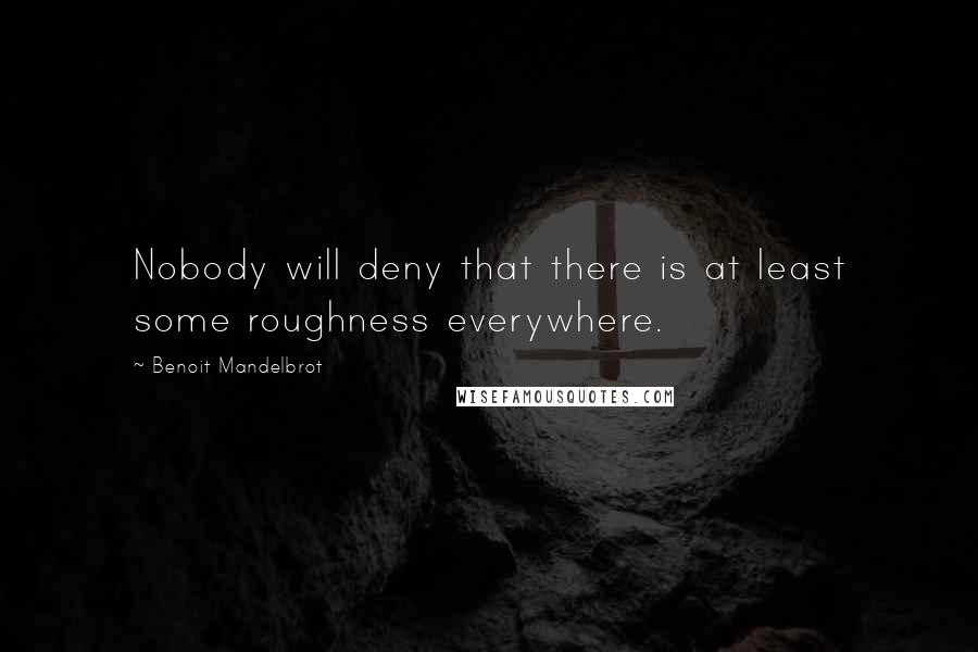 Benoit Mandelbrot Quotes: Nobody will deny that there is at least some roughness everywhere.