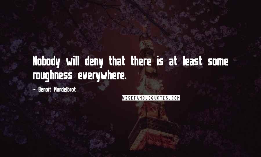 Benoit Mandelbrot Quotes: Nobody will deny that there is at least some roughness everywhere.