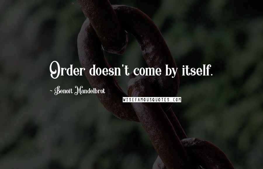 Benoit Mandelbrot Quotes: Order doesn't come by itself.