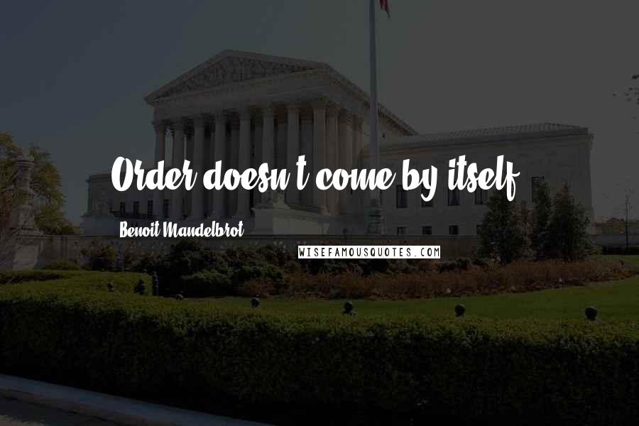 Benoit Mandelbrot Quotes: Order doesn't come by itself.