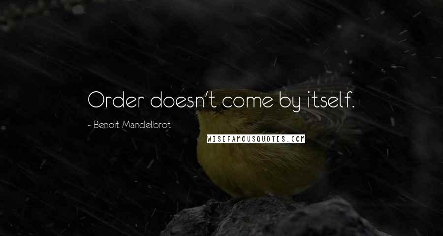 Benoit Mandelbrot Quotes: Order doesn't come by itself.