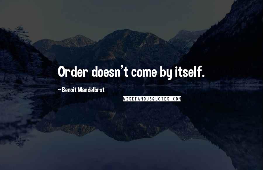 Benoit Mandelbrot Quotes: Order doesn't come by itself.