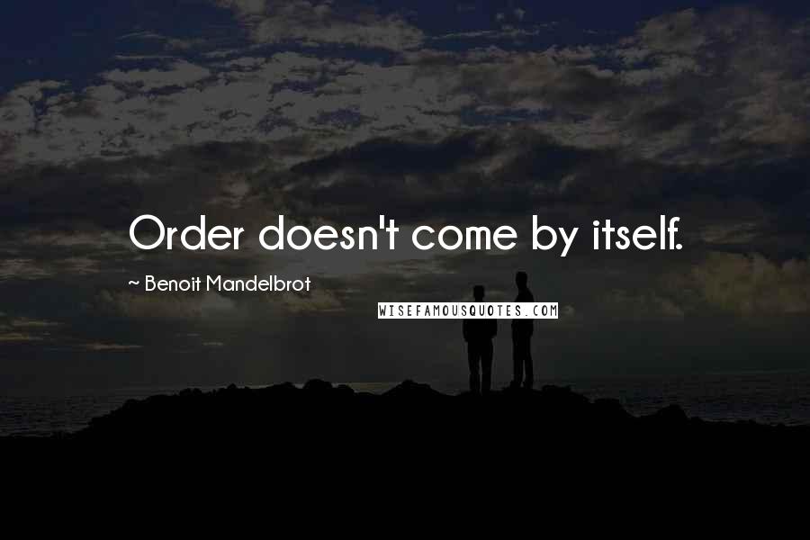 Benoit Mandelbrot Quotes: Order doesn't come by itself.