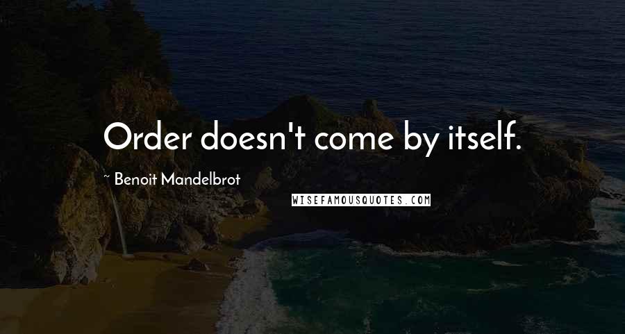 Benoit Mandelbrot Quotes: Order doesn't come by itself.