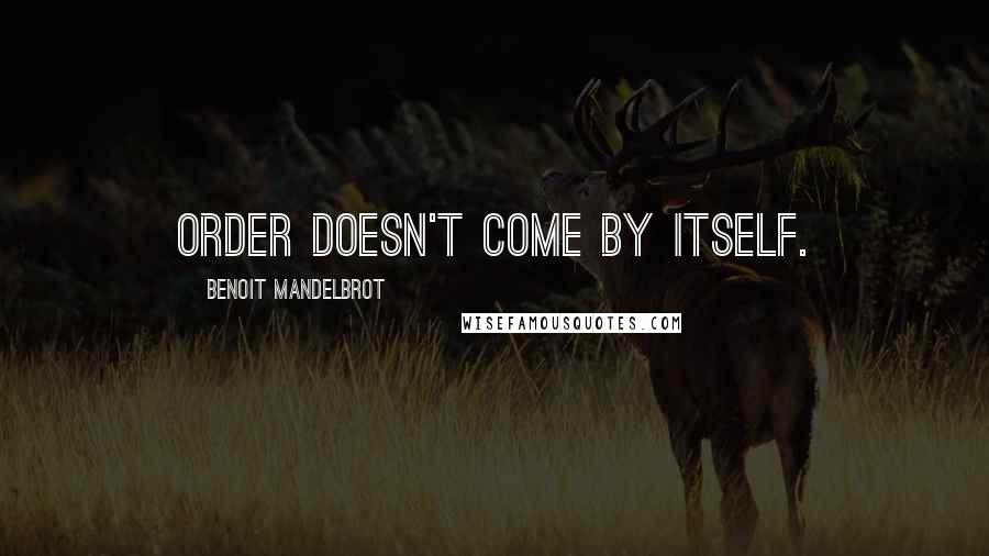 Benoit Mandelbrot Quotes: Order doesn't come by itself.