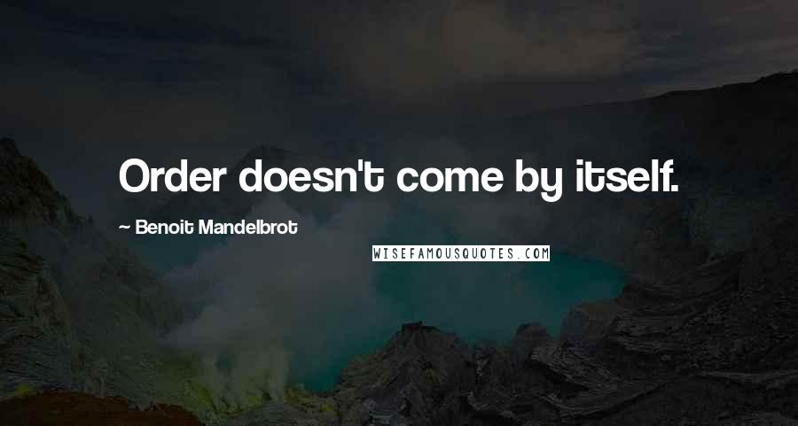 Benoit Mandelbrot Quotes: Order doesn't come by itself.