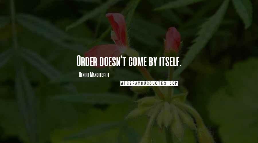 Benoit Mandelbrot Quotes: Order doesn't come by itself.