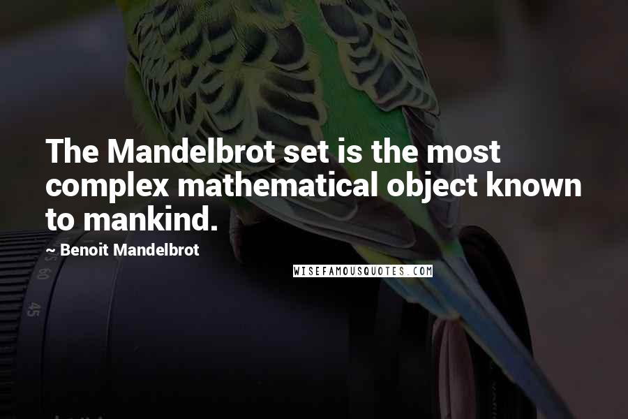 Benoit Mandelbrot Quotes: The Mandelbrot set is the most complex mathematical object known to mankind.