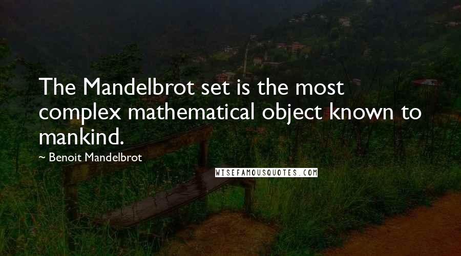 Benoit Mandelbrot Quotes: The Mandelbrot set is the most complex mathematical object known to mankind.