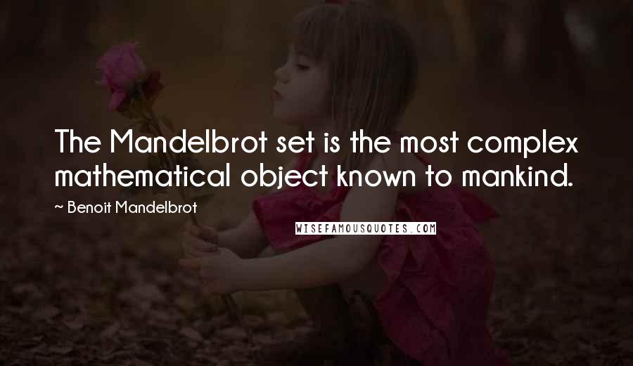 Benoit Mandelbrot Quotes: The Mandelbrot set is the most complex mathematical object known to mankind.