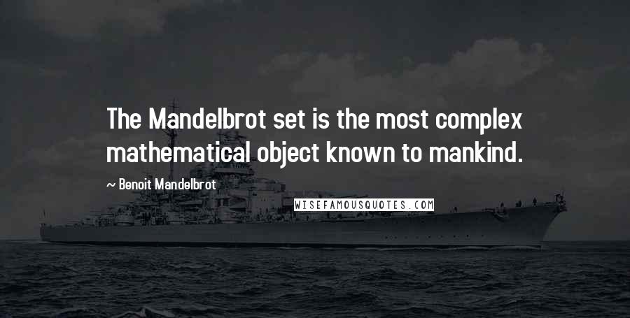 Benoit Mandelbrot Quotes: The Mandelbrot set is the most complex mathematical object known to mankind.