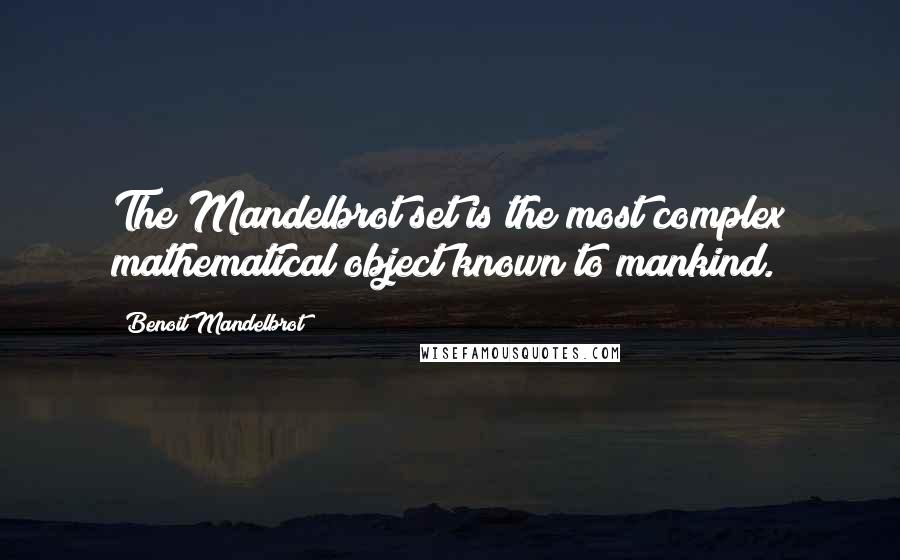 Benoit Mandelbrot Quotes: The Mandelbrot set is the most complex mathematical object known to mankind.