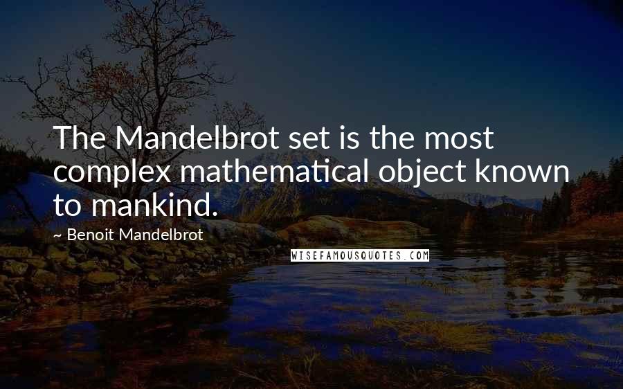 Benoit Mandelbrot Quotes: The Mandelbrot set is the most complex mathematical object known to mankind.