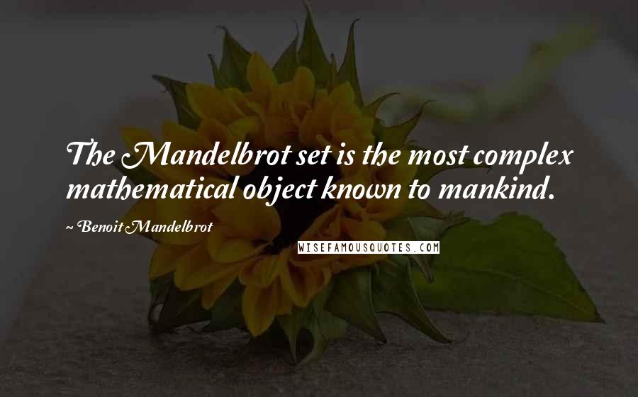 Benoit Mandelbrot Quotes: The Mandelbrot set is the most complex mathematical object known to mankind.