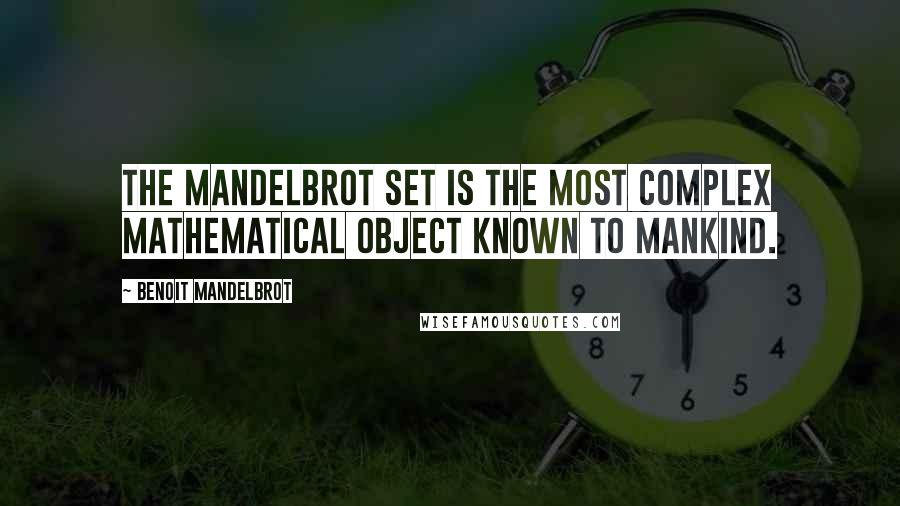 Benoit Mandelbrot Quotes: The Mandelbrot set is the most complex mathematical object known to mankind.