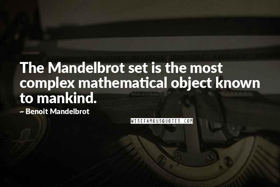 Benoit Mandelbrot Quotes: The Mandelbrot set is the most complex mathematical object known to mankind.