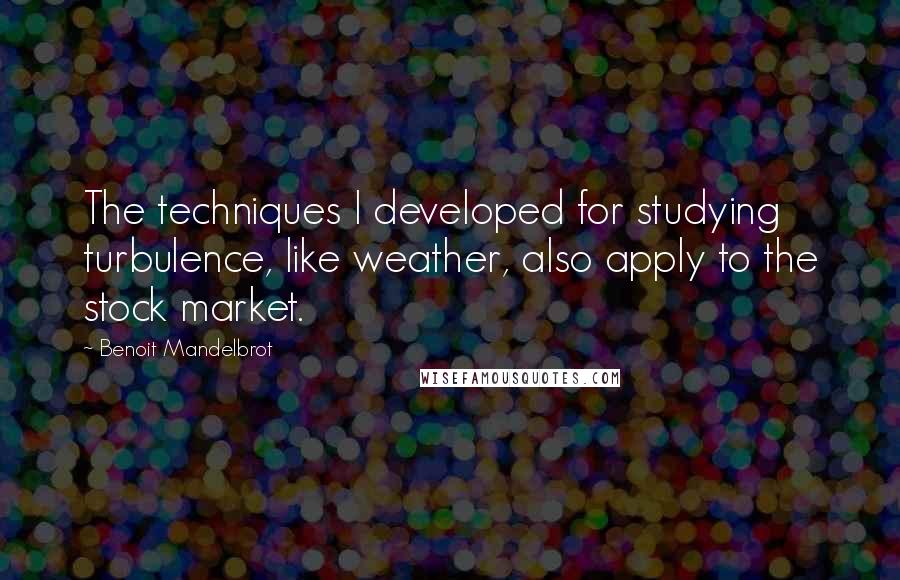 Benoit Mandelbrot Quotes: The techniques I developed for studying turbulence, like weather, also apply to the stock market.