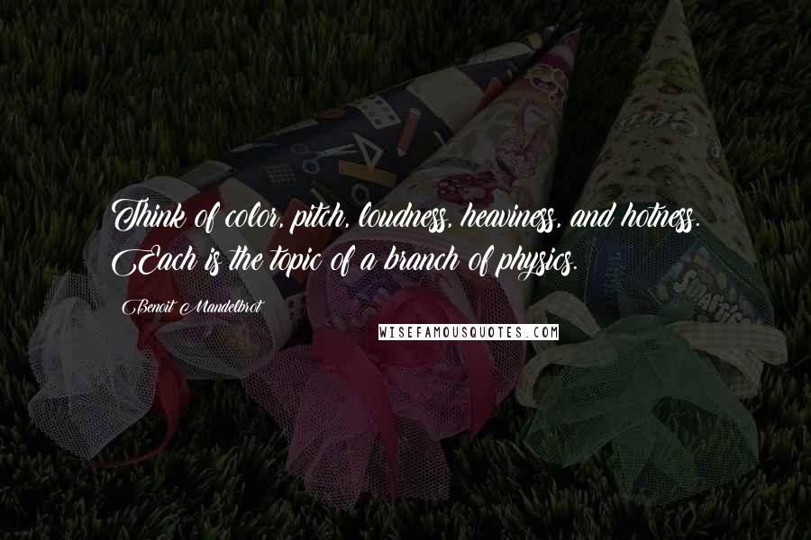 Benoit Mandelbrot Quotes: Think of color, pitch, loudness, heaviness, and hotness. Each is the topic of a branch of physics.