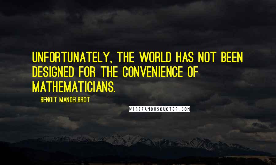 Benoit Mandelbrot Quotes: Unfortunately, the world has not been designed for the convenience of mathematicians.