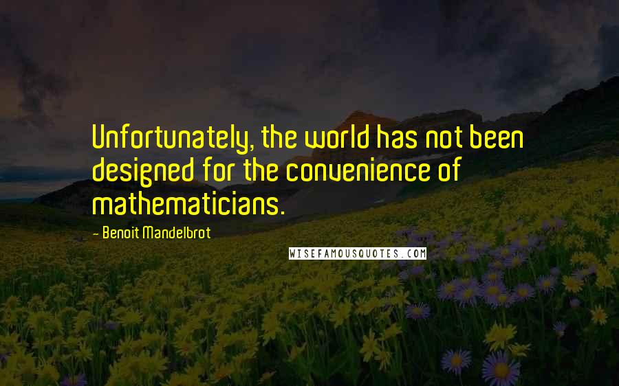 Benoit Mandelbrot Quotes: Unfortunately, the world has not been designed for the convenience of mathematicians.