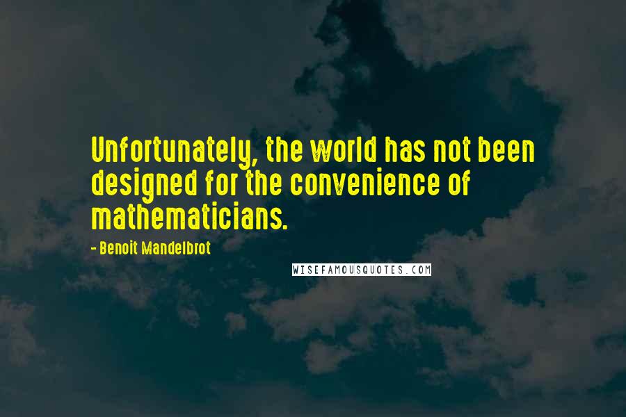 Benoit Mandelbrot Quotes: Unfortunately, the world has not been designed for the convenience of mathematicians.