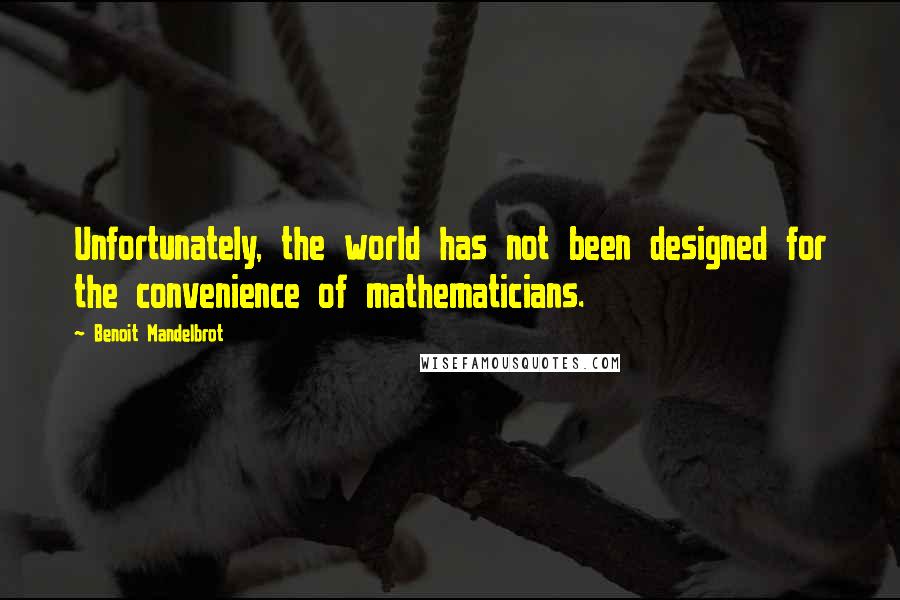 Benoit Mandelbrot Quotes: Unfortunately, the world has not been designed for the convenience of mathematicians.