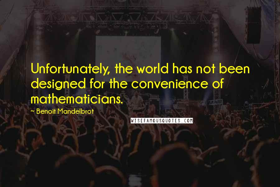 Benoit Mandelbrot Quotes: Unfortunately, the world has not been designed for the convenience of mathematicians.