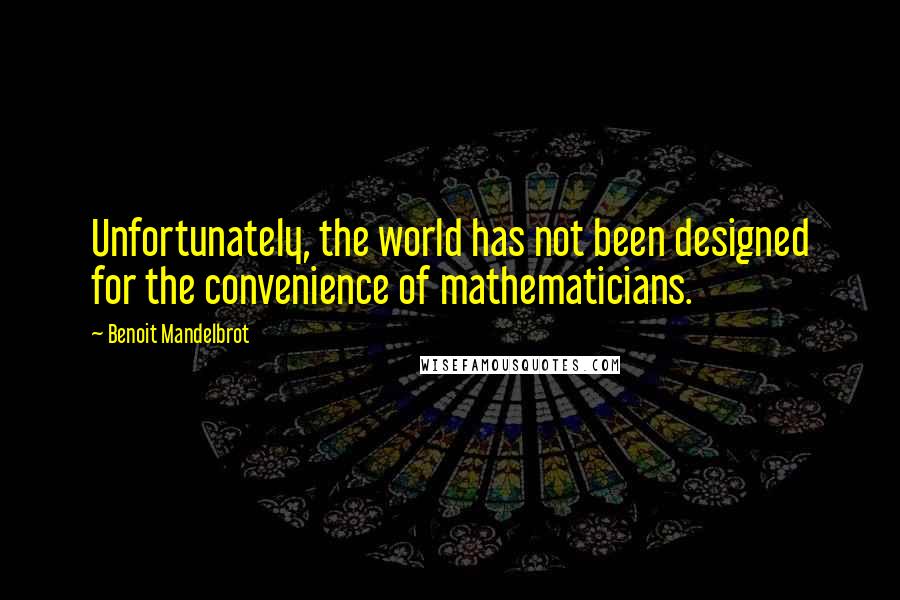 Benoit Mandelbrot Quotes: Unfortunately, the world has not been designed for the convenience of mathematicians.