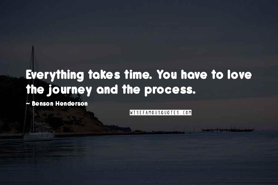 Benson Henderson Quotes: Everything takes time. You have to love the journey and the process.