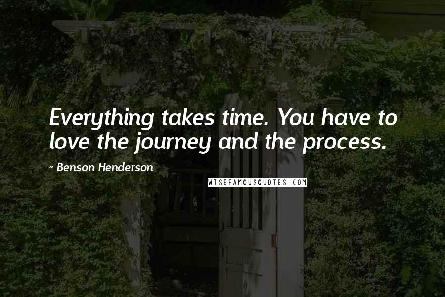 Benson Henderson Quotes: Everything takes time. You have to love the journey and the process.