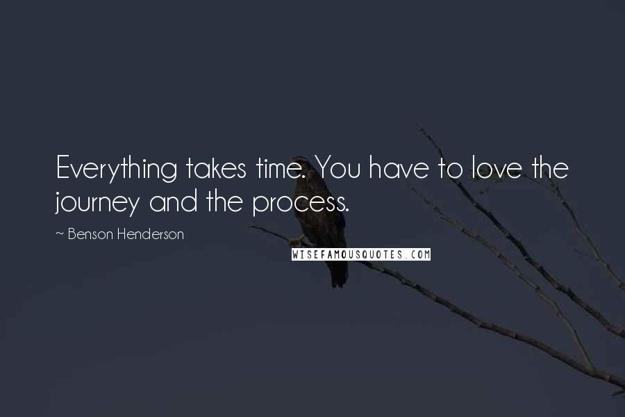 Benson Henderson Quotes: Everything takes time. You have to love the journey and the process.