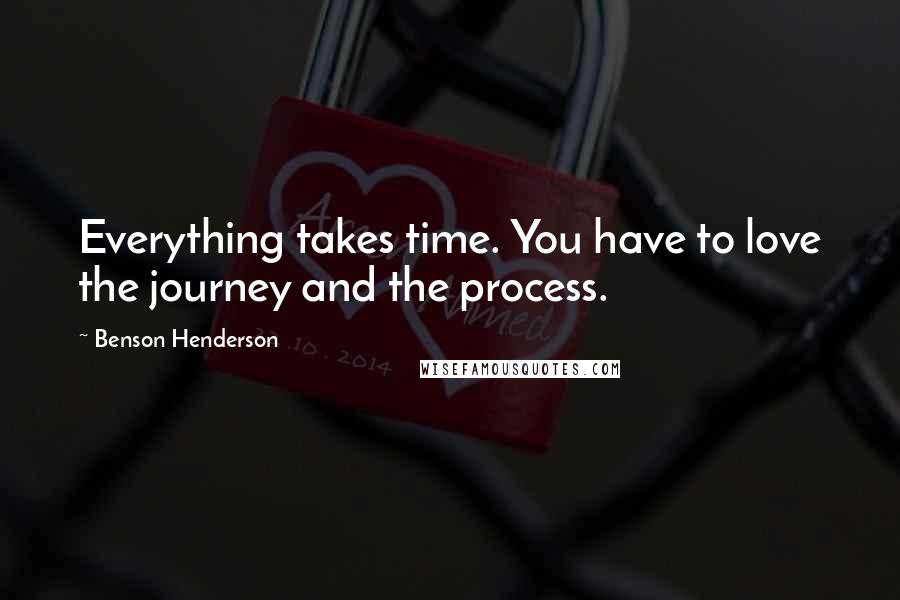 Benson Henderson Quotes: Everything takes time. You have to love the journey and the process.