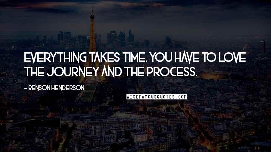 Benson Henderson Quotes: Everything takes time. You have to love the journey and the process.