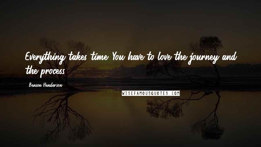 Benson Henderson Quotes: Everything takes time. You have to love the journey and the process.