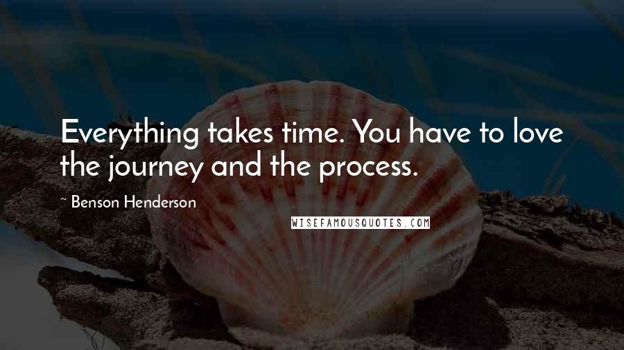 Benson Henderson Quotes: Everything takes time. You have to love the journey and the process.