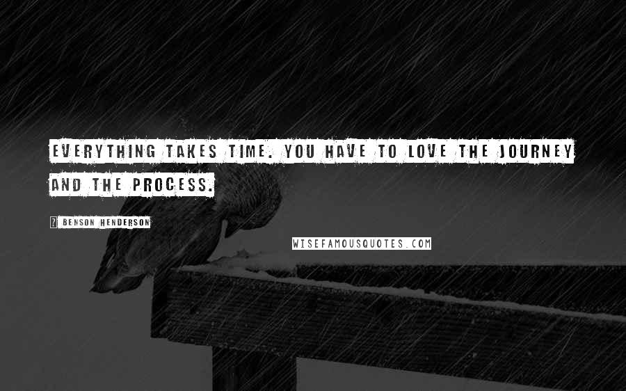 Benson Henderson Quotes: Everything takes time. You have to love the journey and the process.