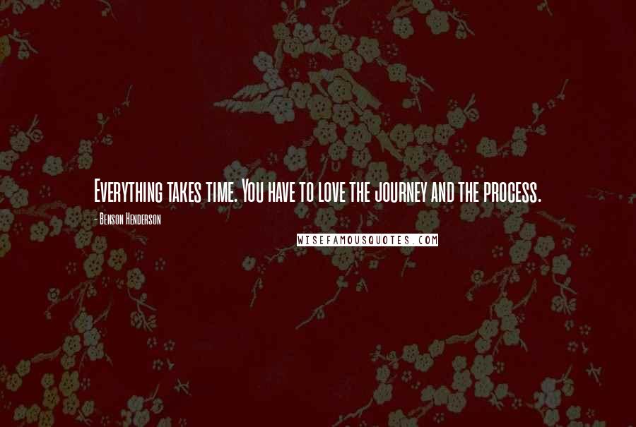 Benson Henderson Quotes: Everything takes time. You have to love the journey and the process.
